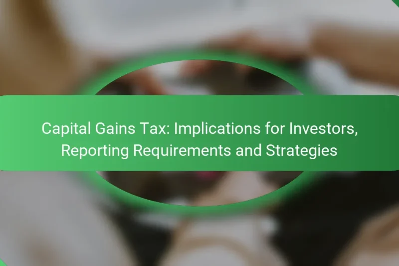 Capital Gains Tax: Implications for Investors, Reporting Requirements and Strategies