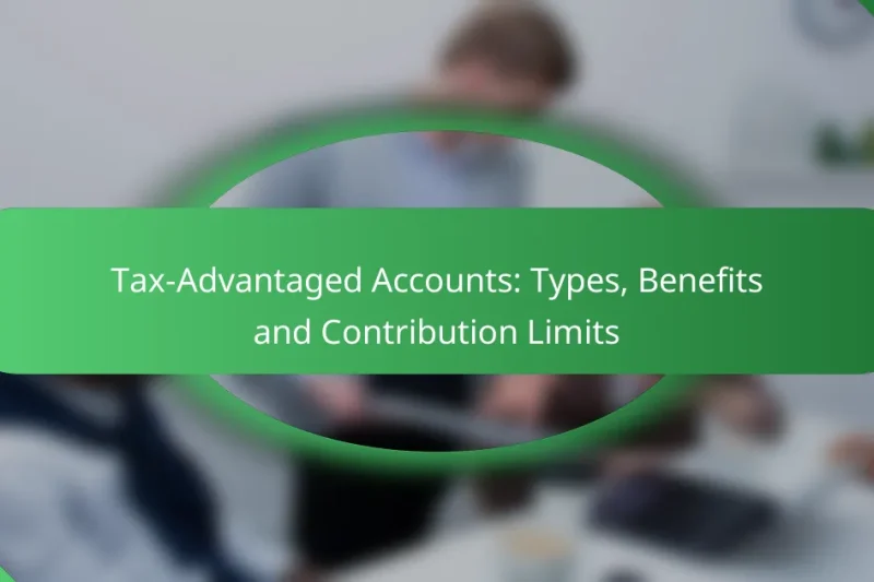 Tax-Advantaged Accounts: Types, Benefits and Contribution Limits