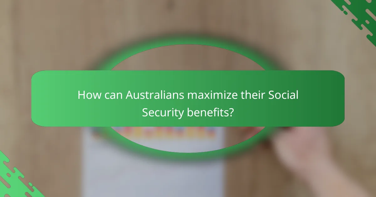 How can Australians maximize their Social Security benefits?