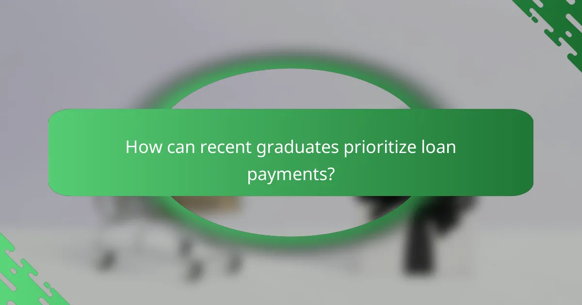 How can recent graduates prioritize loan payments?