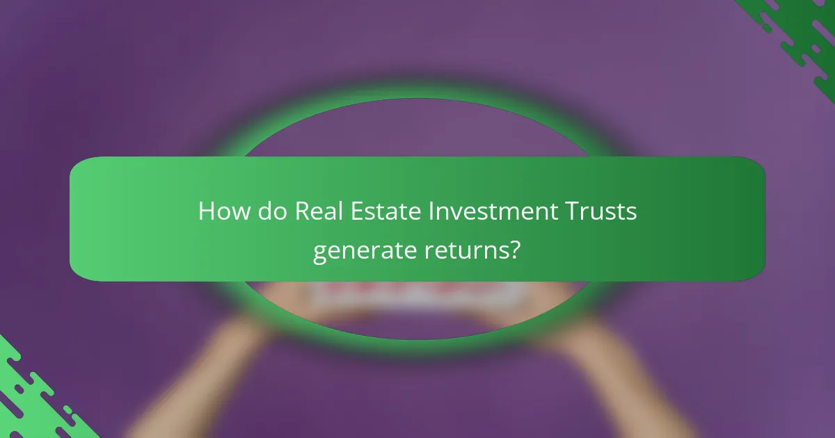 How do Real Estate Investment Trusts generate returns?
