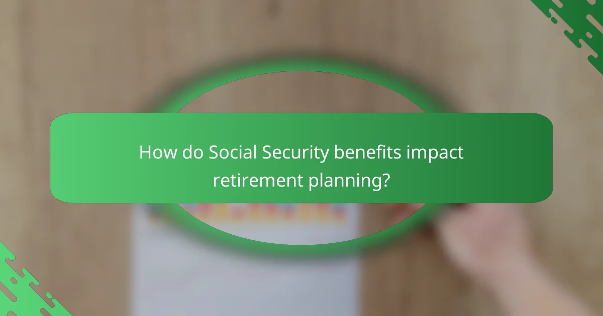 How do Social Security benefits impact retirement planning?
