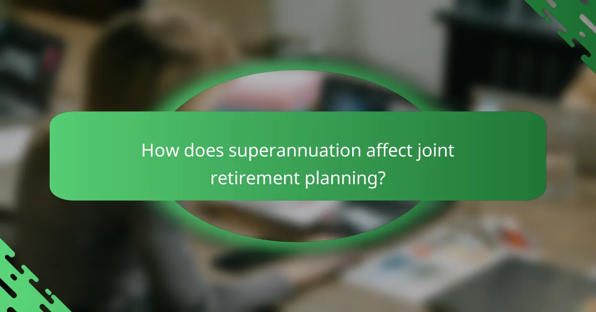 How does superannuation affect joint retirement planning?