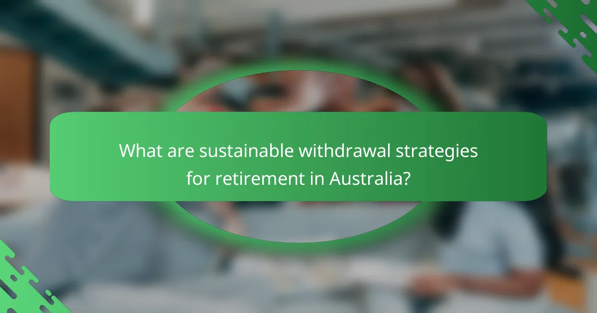 What are sustainable withdrawal strategies for retirement in Australia?