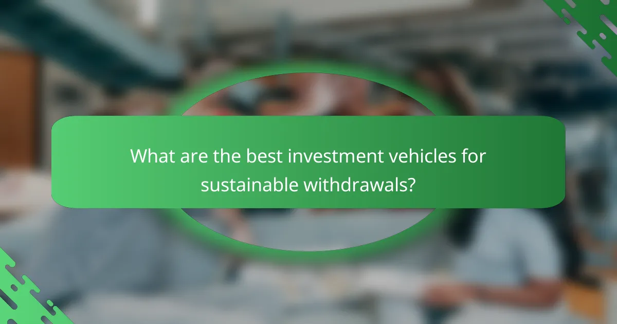 What are the best investment vehicles for sustainable withdrawals?