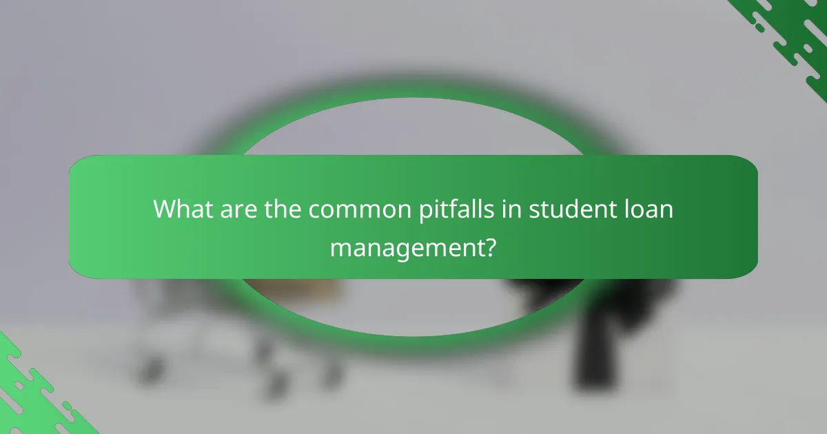 What are the common pitfalls in student loan management?