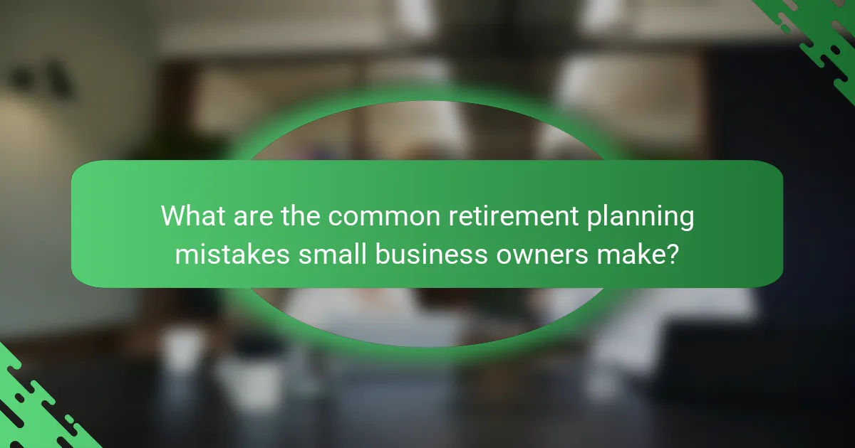 What are the common retirement planning mistakes small business owners make?