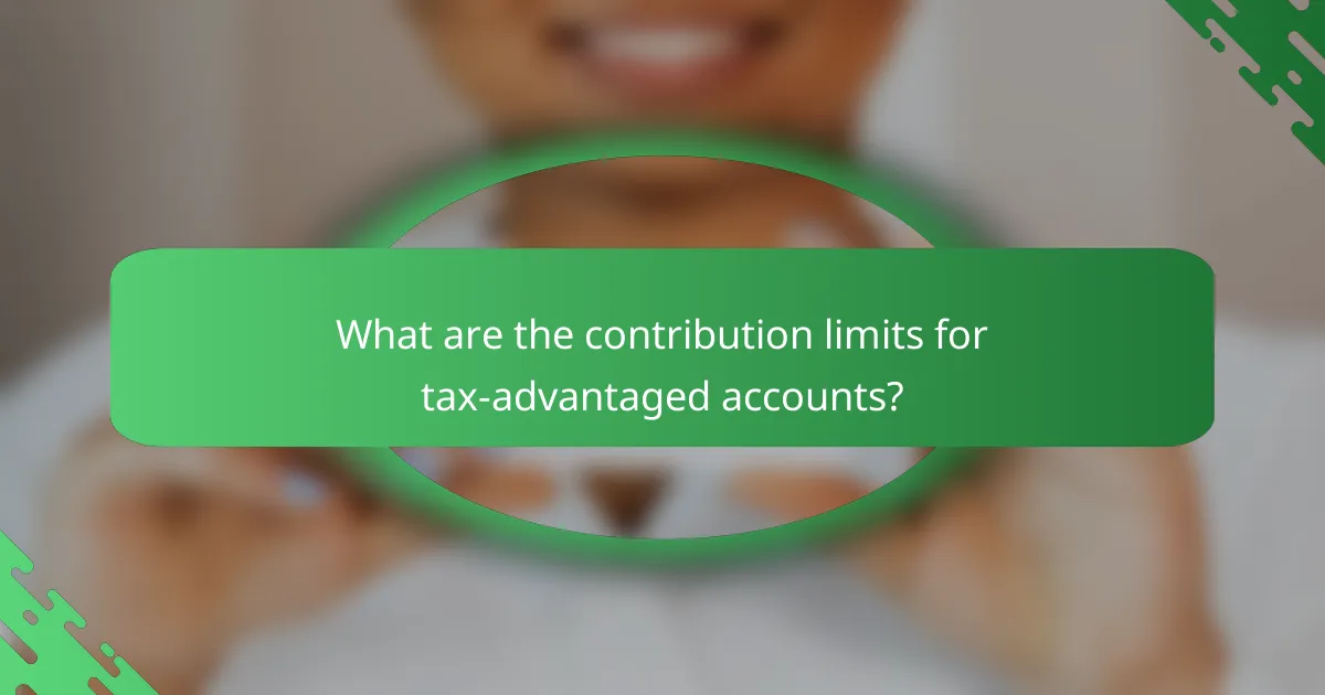 What are the contribution limits for tax-advantaged accounts?