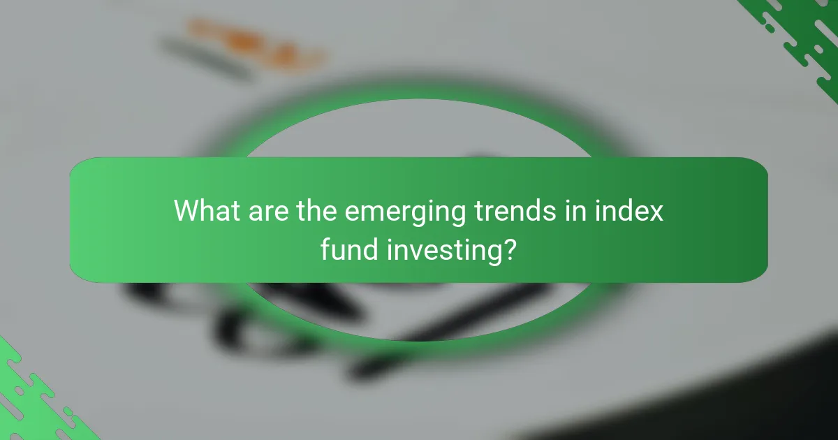 What are the emerging trends in index fund investing?