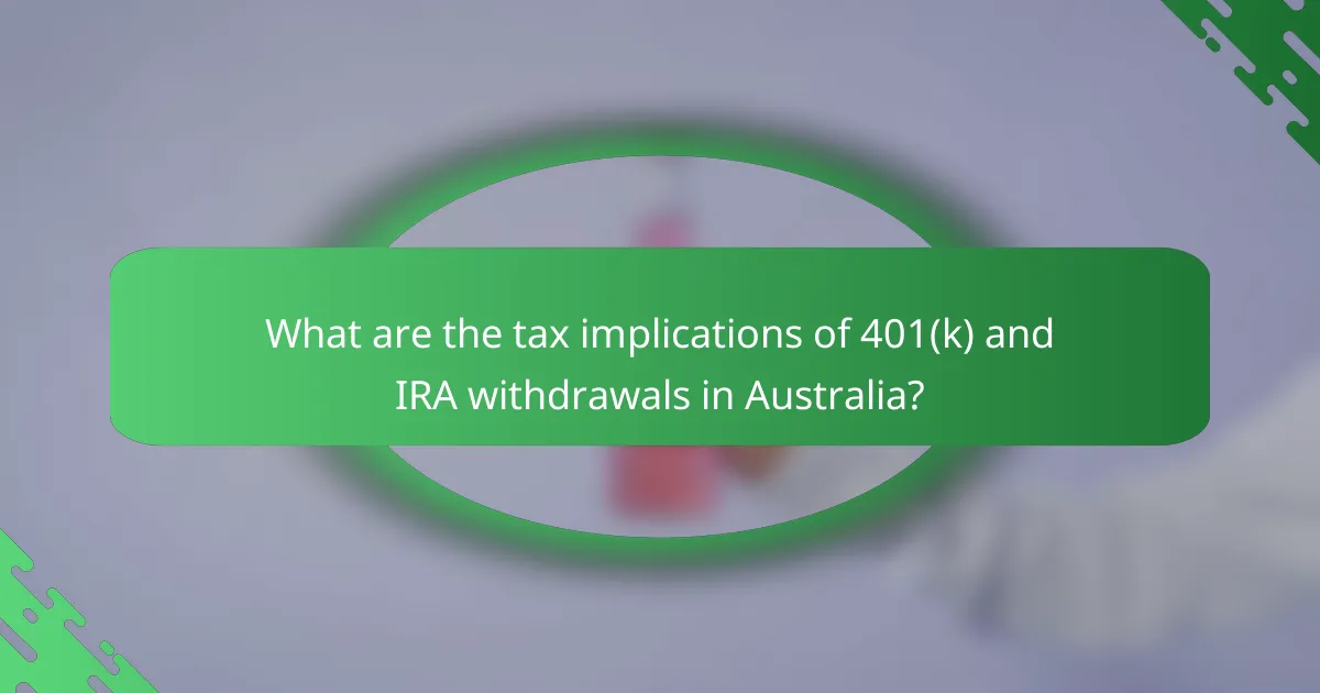 What are the tax implications of 401(k) and IRA withdrawals in Australia?