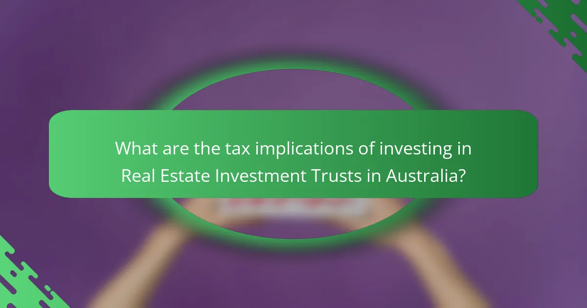 What are the tax implications of investing in Real Estate Investment Trusts in Australia?
