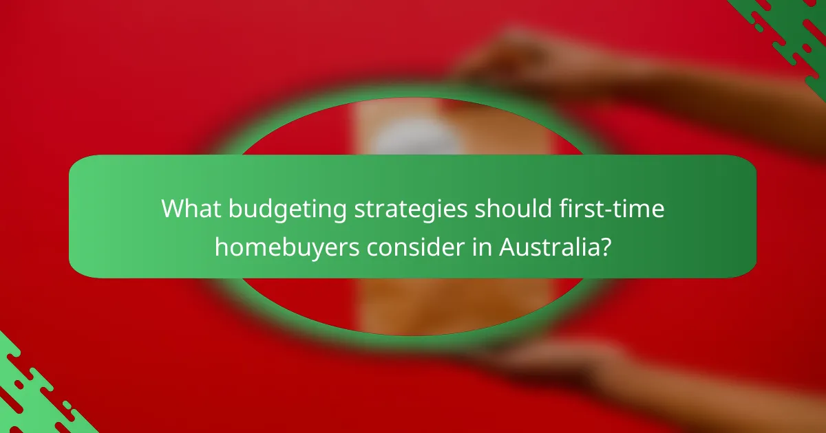 What budgeting strategies should first-time homebuyers consider in Australia?