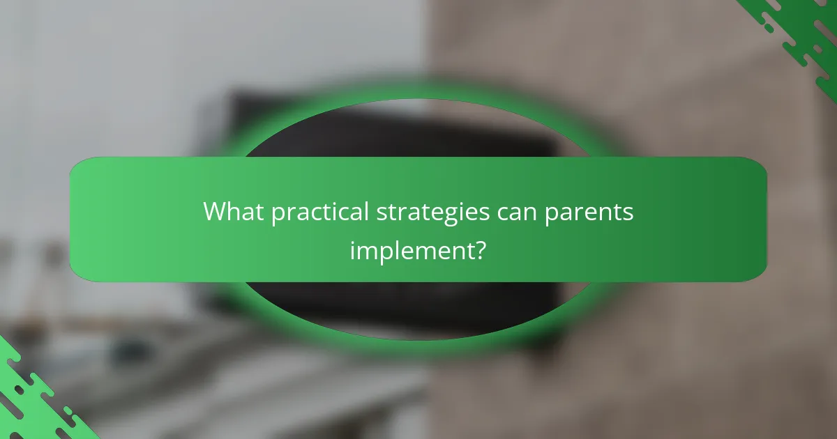 What practical strategies can parents implement?